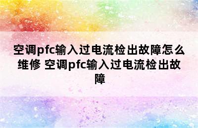 空调pfc输入过电流检出故障怎么维修 空调pfc输入过电流检出故障